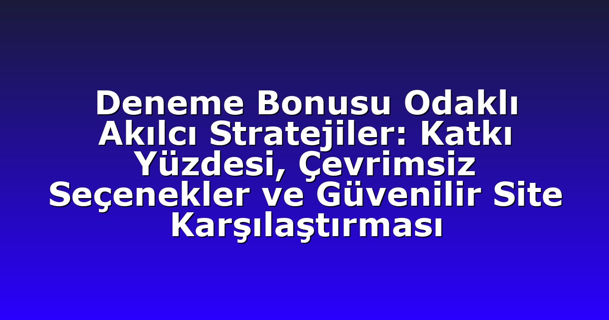 Deneme Bonusu Odaklı Akılcı Stratejiler: Katkı Yüzdesi, Çevrimsiz Seçenekler ve Güvenilir Site Karşılaştırması