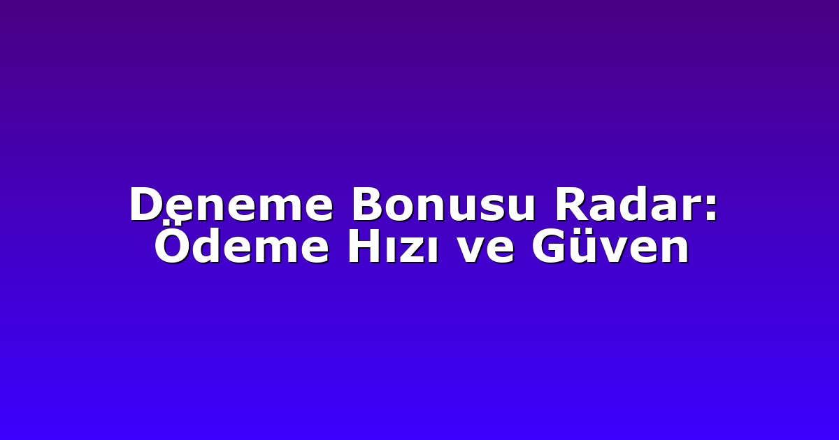 Deneme Bonusu - Anasayfa 8 Deneme Bonusu Radar: Ödeme Hızı ve Güven