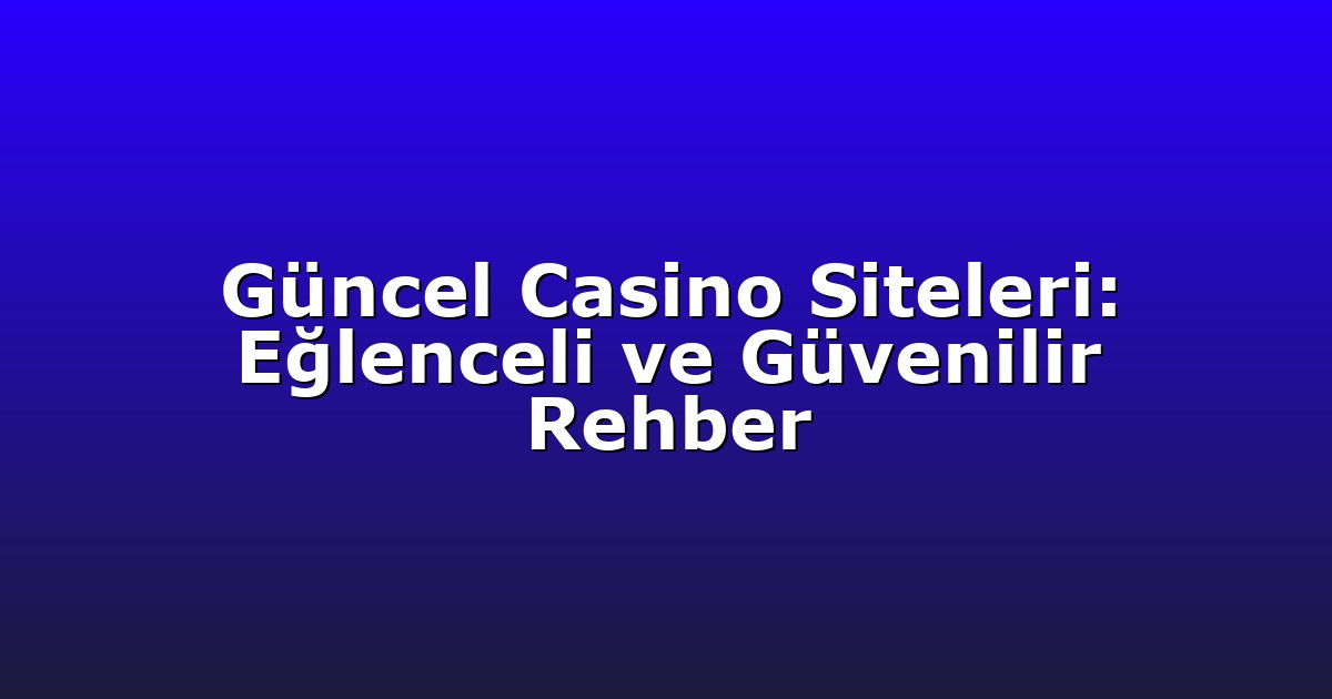 Güncel Casino Siteleri: Eğlenceli ve Güvenilir Rehber