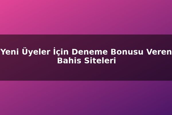 Yeni Üyeler İçin Deneme Bonusu Veren Bahis Siteleri