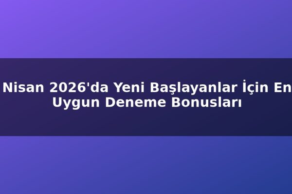 Nisan 2026’da Yeni Başlayanlar İçin En Uygun Deneme Bonusları